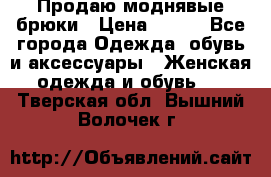 Продаю моднявые брюки › Цена ­ 700 - Все города Одежда, обувь и аксессуары » Женская одежда и обувь   . Тверская обл.,Вышний Волочек г.